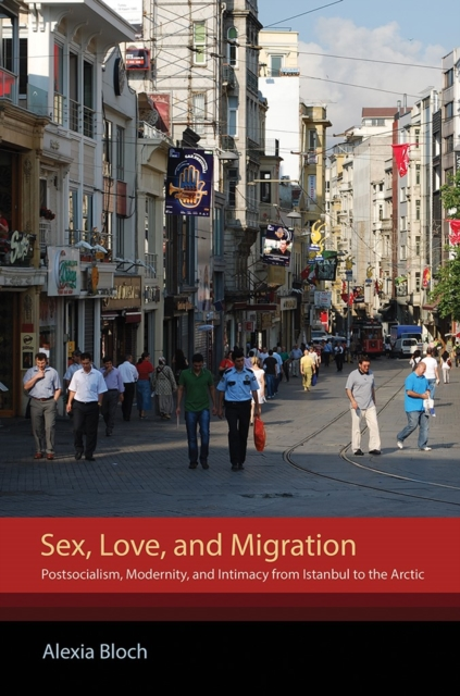 Sex Love and Migration  Postsocialism Modernity and Intimacy from Istanbul to the Arctic by Alexia Bloch Sensual Secret Boutique