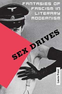 Sex Drives: Fantasies of Fascism in Literary Modernism by Laura Frost Sensual Secret Boutique