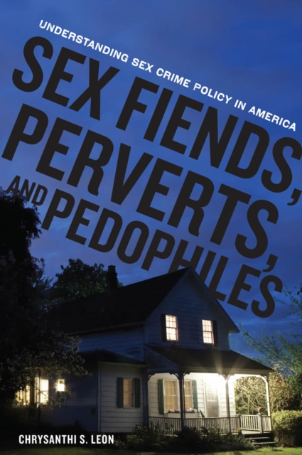 Sex Fiends Perverts and Pedophiles: Investigating Tough Punishments for Sex Offenders in America by Chrysanthi S. Leon Sensual Secret Boutique